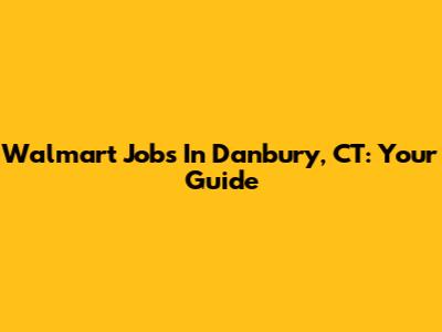 Walmart Jobs In Danbury, CT: Your Guide