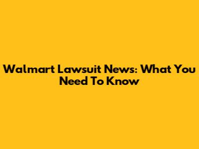 Walmart Lawsuit News: What You Need To Know