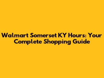 Walmart Somerset KY Hours: Your Complete Shopping Guide