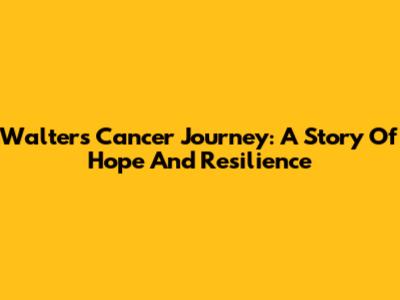Walter's Cancer Journey: A Story Of Hope And Resilience
