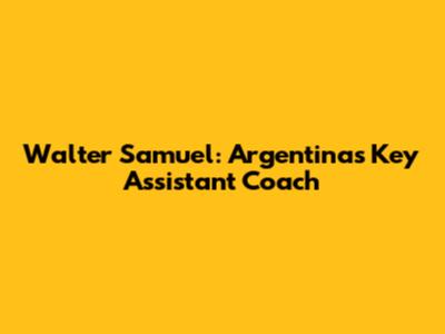 Walter Samuel: Argentina's Key Assistant Coach