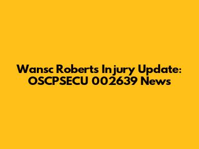 Wansc Roberts Injury Update: OSCPSECU 002639 News