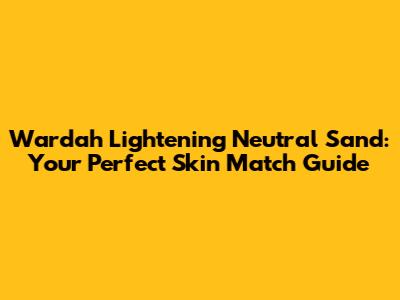 Wardah Lightening Neutral Sand: Your Perfect Skin Match Guide