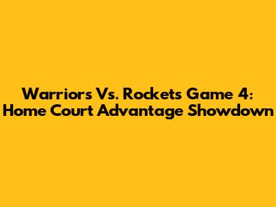 Warriors Vs. Rockets Game 4: Home Court Advantage Showdown