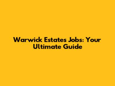 Warwick Estates Jobs: Your Ultimate Guide