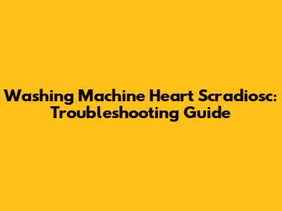 Washing Machine Heart Scradiosc: Troubleshooting Guide