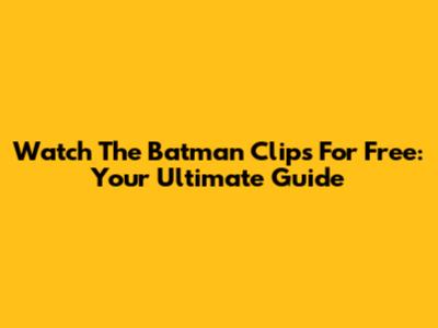 Watch 'The Batman' Clips For Free: Your Ultimate Guide