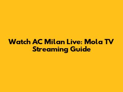 Watch AC Milan Live: Mola TV Streaming Guide