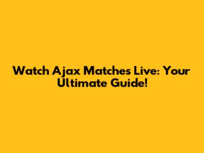 Watch Ajax Matches Live: Your Ultimate Guide!