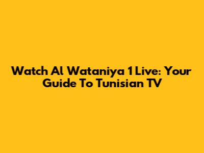 Watch Al Wataniya 1 Live: Your Guide To Tunisian TV