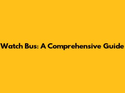 Watch Bus: A Comprehensive Guide