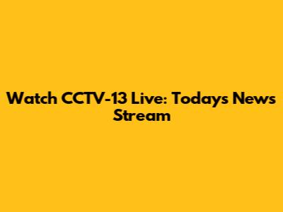 Watch CCTV-13 Live: Today's News Stream