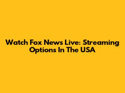 Watch Fox News Live: Streaming Options In The USA