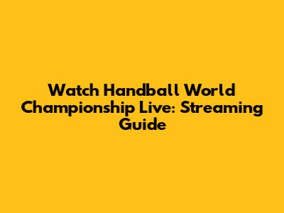 Watch Handball World Championship Live: Streaming Guide