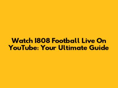 Watch I808 Football Live On YouTube: Your Ultimate Guide