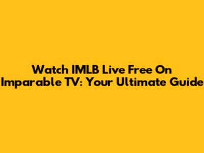Watch IMLB Live Free On Imparable TV: Your Ultimate Guide