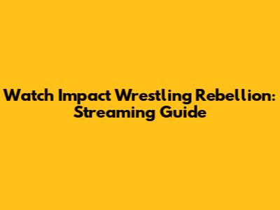 Watch Impact Wrestling Rebellion: Streaming Guide