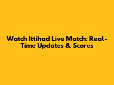 Watch Ittihad Live Match: Real-Time Updates & Scores