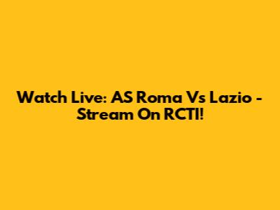 Watch Live: AS Roma Vs Lazio - Stream On RCTI!
