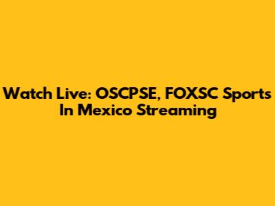 Watch Live: OSCPSE, FOXSC Sports In Mexico Streaming