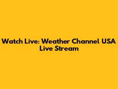 Watch Live: Weather Channel USA Live Stream