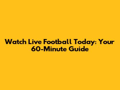 Watch Live Football Today: Your 60-Minute Guide