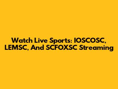 Watch Live Sports: IOSCOSC, LEMSC, And SCFOXSC Streaming