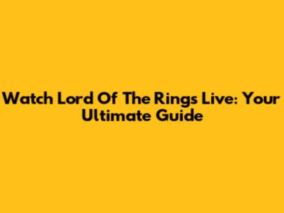 Watch Lord Of The Rings Live: Your Ultimate Guide