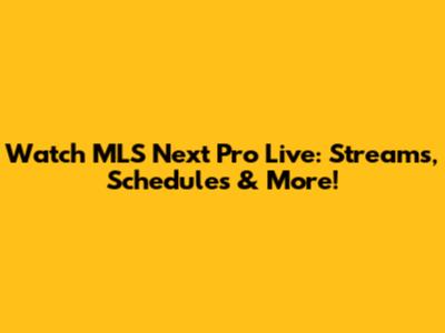 Watch MLS Next Pro Live: Streams, Schedules & More!