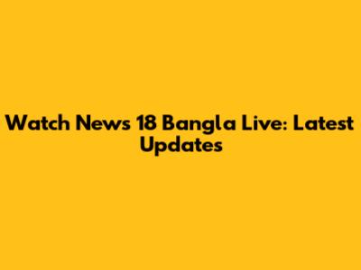 Watch News 18 Bangla Live: Latest Updates