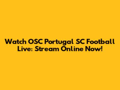 Watch OSC Portugal SC Football Live: Stream Online Now!
