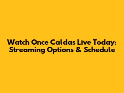 Watch Once Caldas Live Today: Streaming Options & Schedule