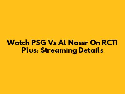 Watch PSG Vs Al Nassr On RCTI Plus: Streaming Details