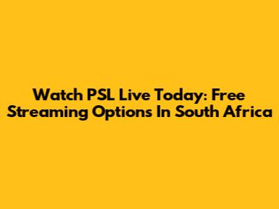 Watch PSL Live Today: Free Streaming Options In South Africa