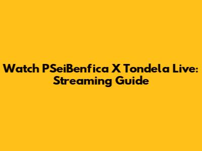 Watch PSeiBenfica X Tondela Live: Streaming Guide