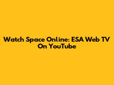 Watch Space Online: ESA Web TV On YouTube