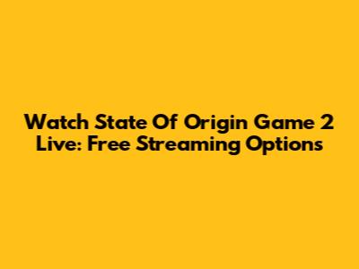 Watch State Of Origin Game 2 Live: Free Streaming Options