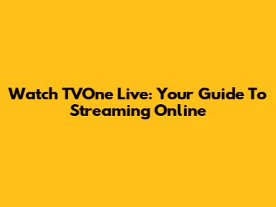 Watch TVOne Live: Your Guide To Streaming Online