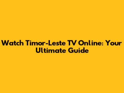 Watch Timor-Leste TV Online: Your Ultimate Guide