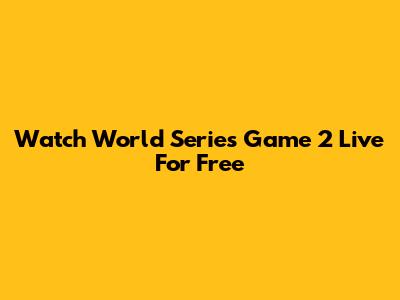 Watch World Series Game 2 Live For Free