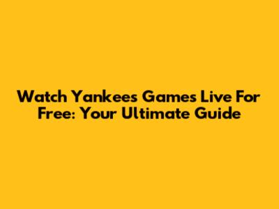 Watch Yankees Games Live For Free: Your Ultimate Guide