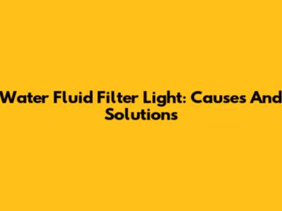 Water Fluid Filter Light: Causes And Solutions