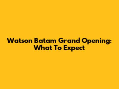 Watson Batam Grand Opening: What To Expect