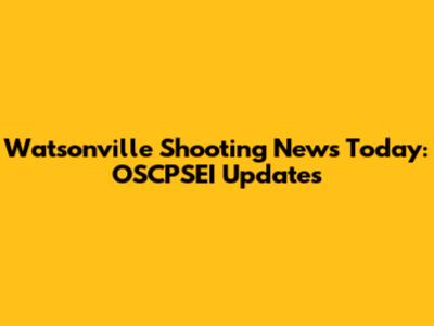 Watsonville Shooting News Today: OSCPSEI Updates