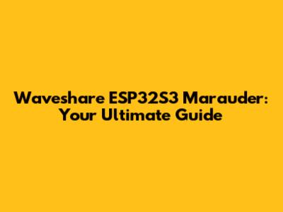 Waveshare ESP32S3 Marauder: Your Ultimate Guide