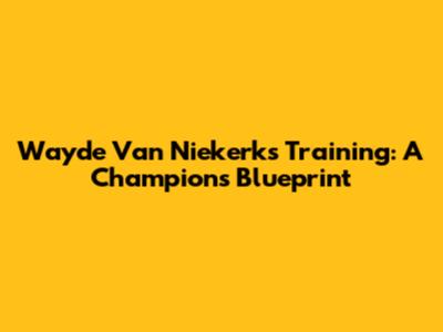 Wayde Van Niekerk's Training: A Champion's Blueprint