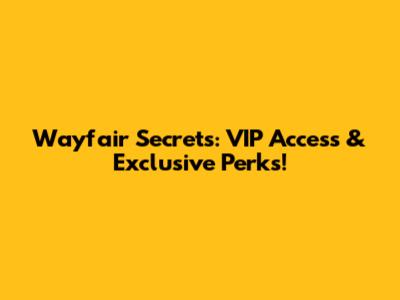 Wayfair Secrets: VIP Access & Exclusive Perks!