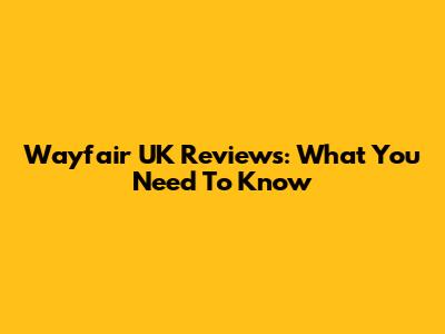 Wayfair UK Reviews: What You Need To Know