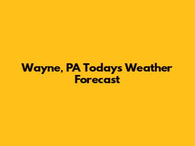 Wayne, PA Today's Weather Forecast
