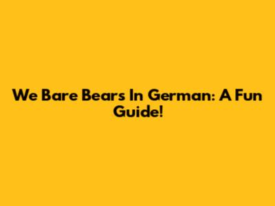 We Bare Bears In German: A Fun Guide!